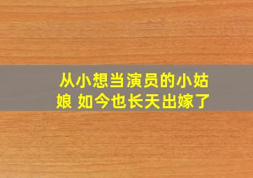 从小想当演员的小姑娘 如今也长天出嫁了